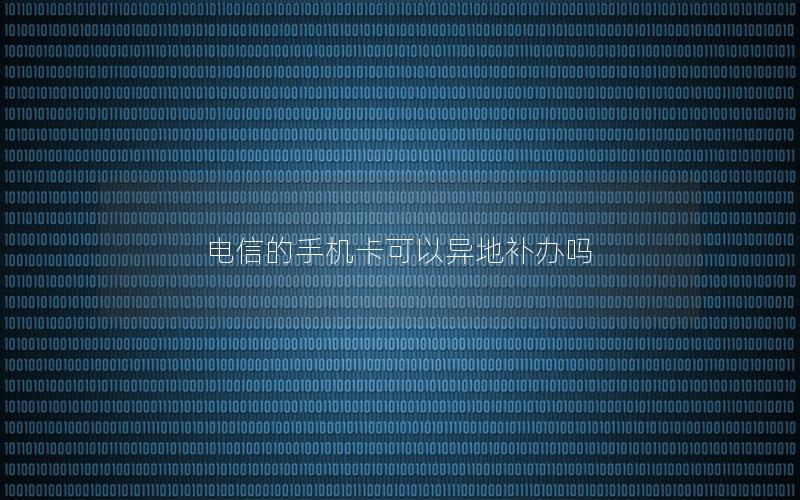 电信的手机卡可以异地补办吗