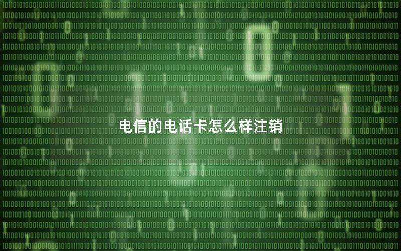 电信的电话卡怎么样注销