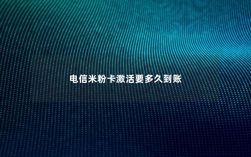 电信米粉卡激活要多久到账