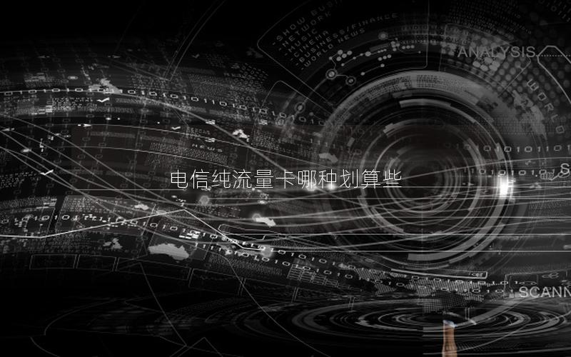 电信纯流量卡哪种划算些