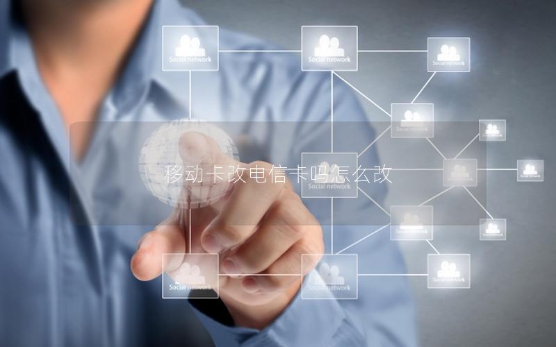 移动卡改电信卡吗怎么改