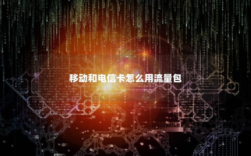 移动和电信卡怎么用流量包