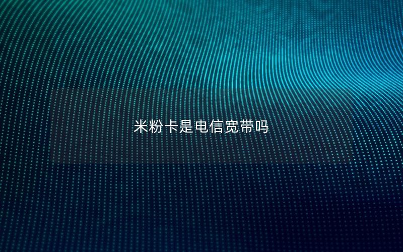 米粉卡是电信宽带吗