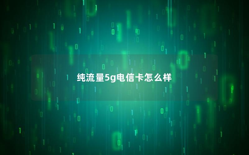 纯流量5g电信卡怎么样