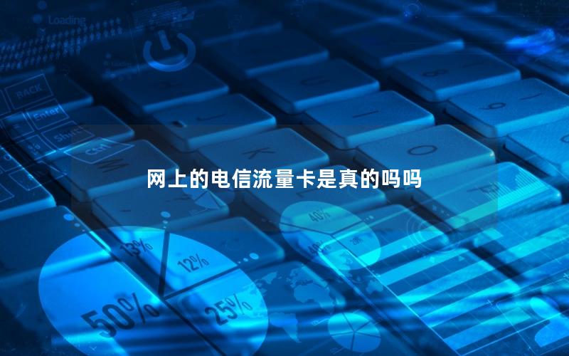 网上的电信流量卡是真的吗吗