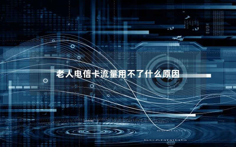 老人电信卡流量用不了什么原因