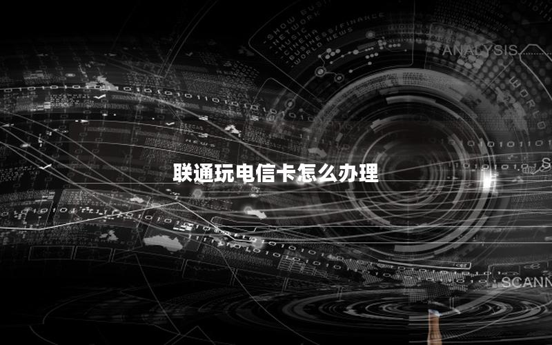 联通玩电信卡怎么办理