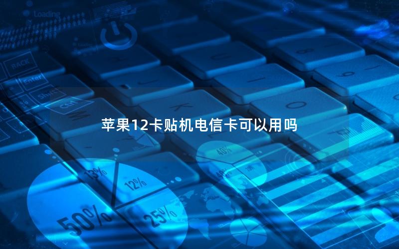 苹果12卡贴机电信卡可以用吗