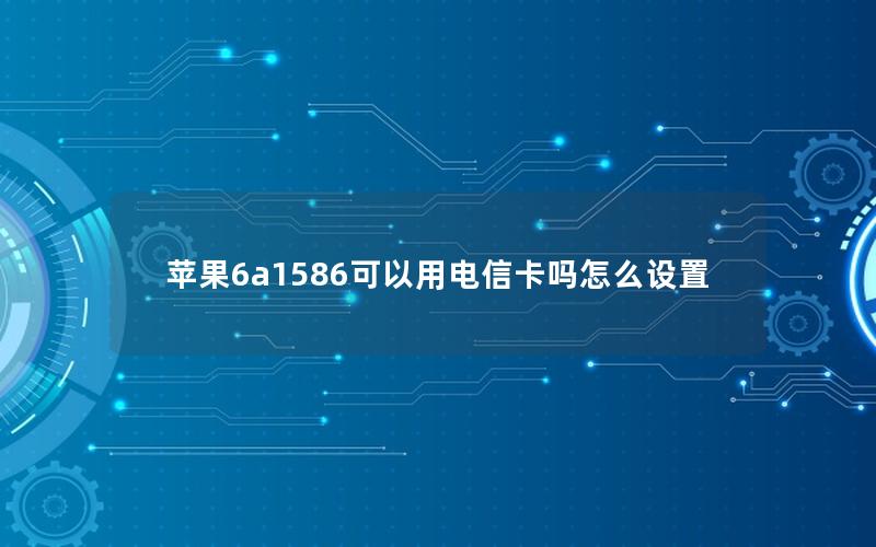 苹果6a1586可以用电信卡吗怎么设置