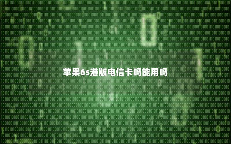 苹果6s港版电信卡吗能用吗