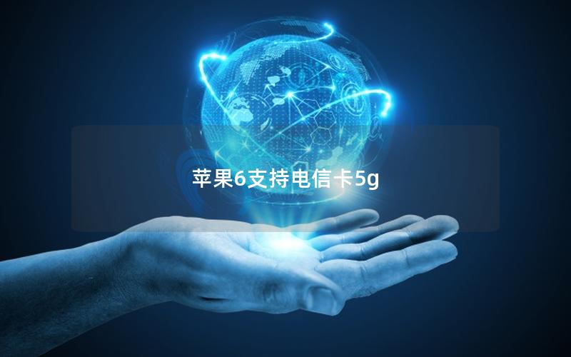 苹果6支持电信卡5g