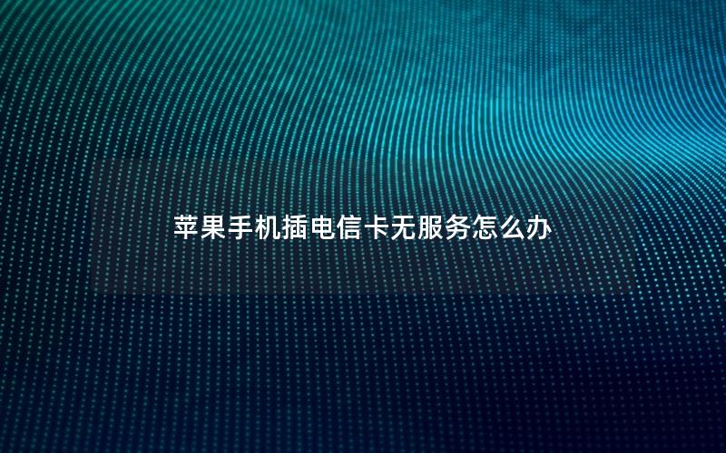 苹果手机插电信卡无服务怎么办