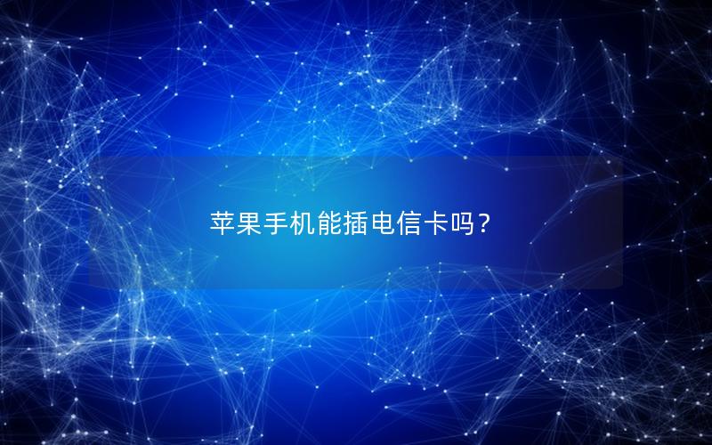 苹果手机能插电信卡吗？