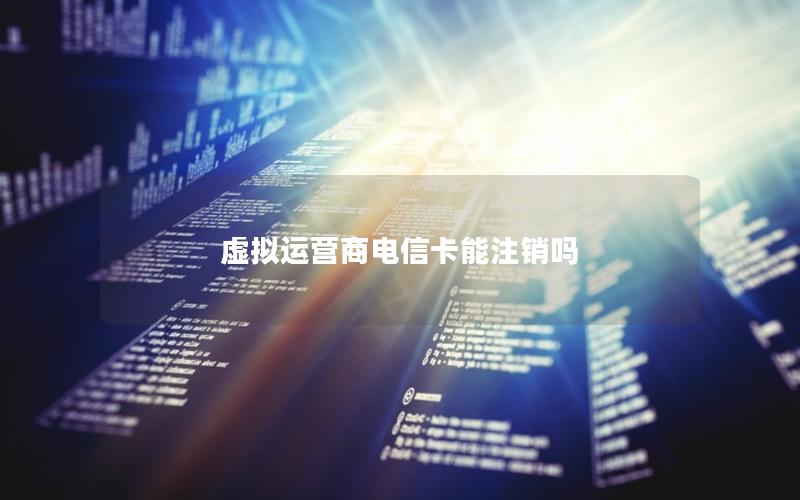 虚拟运营商电信卡能注销吗