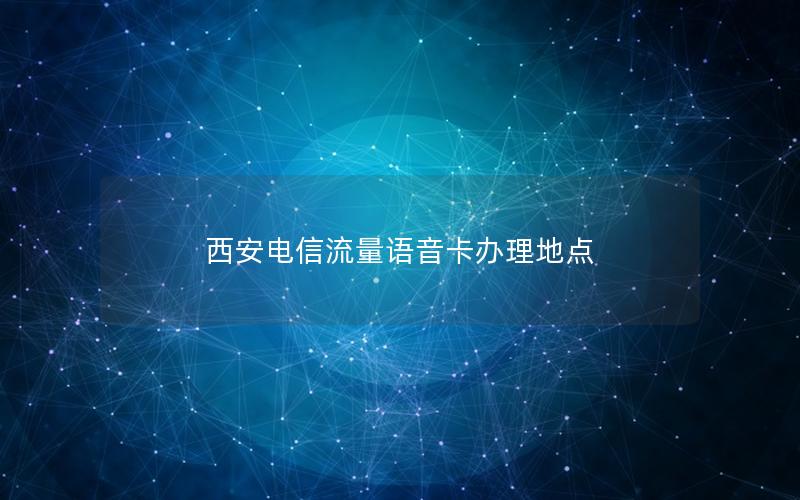 西安电信流量语音卡办理地点