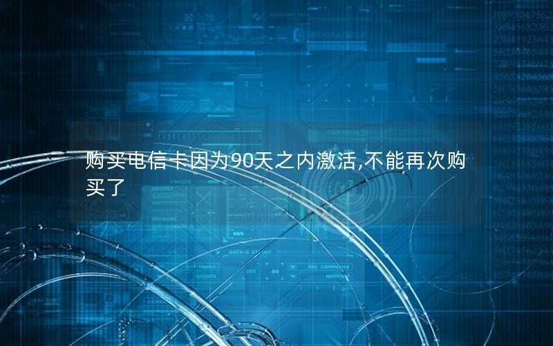 购买电信卡因为90天之内激活,不能再次购买了