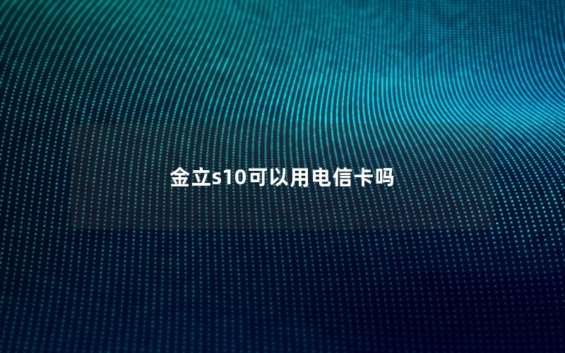 金立s10可以用电信卡吗