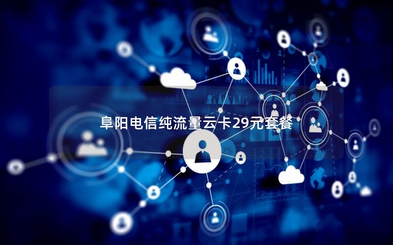阜阳电信纯流量云卡29元套餐