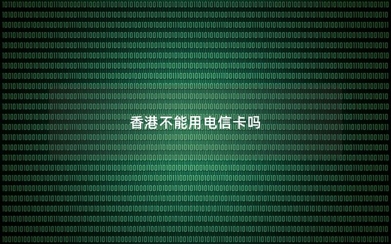 香港不能用电信卡吗