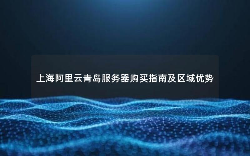上海阿里云青岛服务器购买指南及区域优势