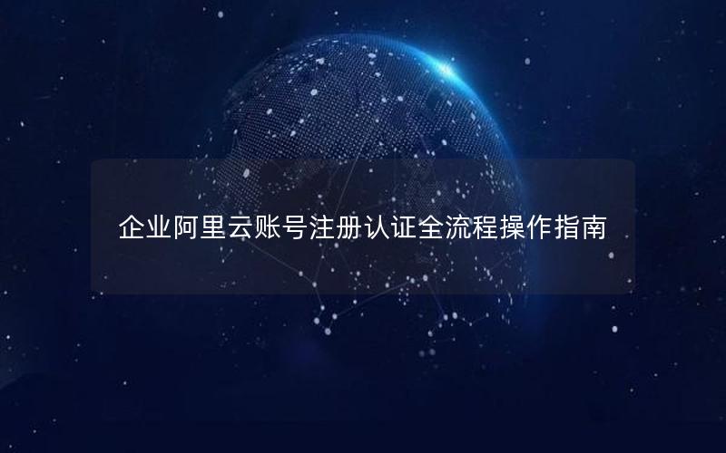 企业阿里云账号注册认证全流程操作指南