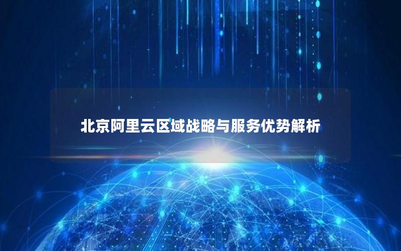 北京阿里云区域战略与服务优势解析