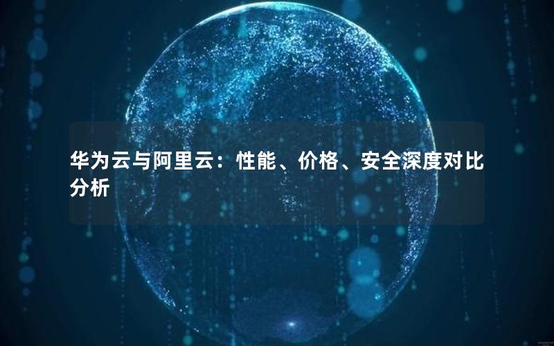 华为云与阿里云：性能、价格、安全深度对比分析