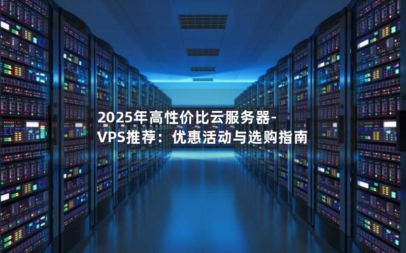 2025年高性价比云服务器-VPS推荐：优惠活动与选购指南