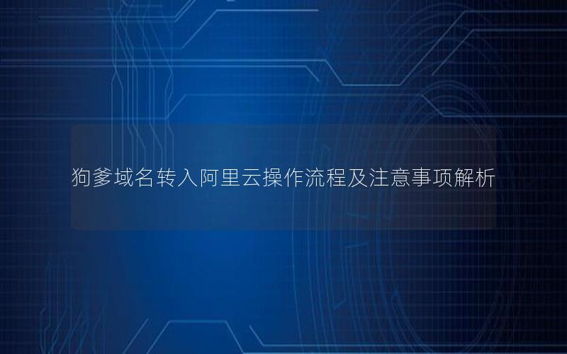 狗爹域名转入阿里云操作流程及注意事项解析