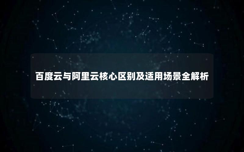 百度云与阿里云核心区别及适用场景全解析