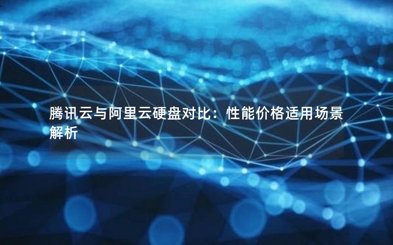 腾讯云与阿里云硬盘对比：性能价格适用场景解析