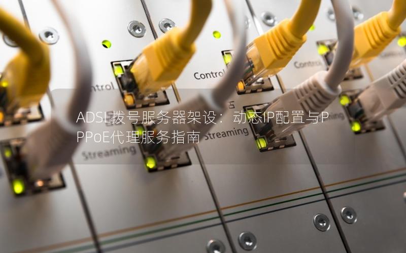 ADSL拨号服务器架设：动态IP配置与PPPoE代理服务指南