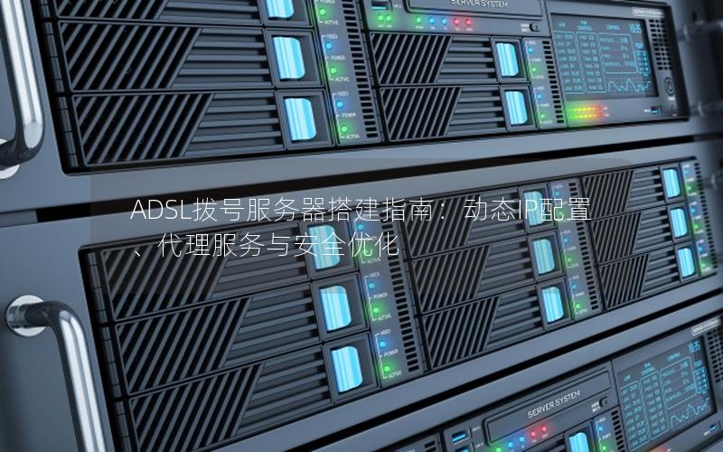 ADSL拨号服务器搭建指南：动态IP配置、代理服务与安全优化