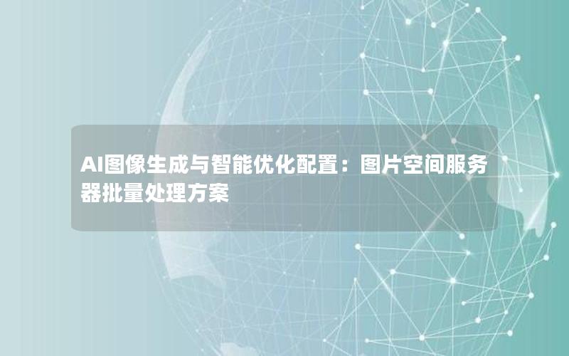 AI图像生成与智能优化配置：图片空间服务器批量处理方案
