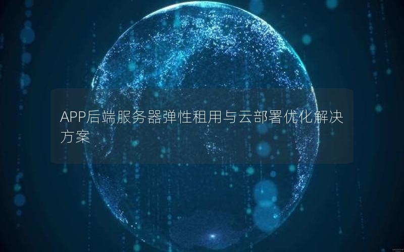 APP后端服务器弹性租用与云部署优化解决方案