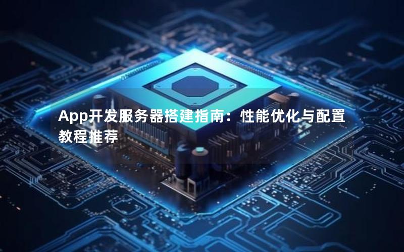 App开发服务器搭建指南：性能优化与配置教程推荐