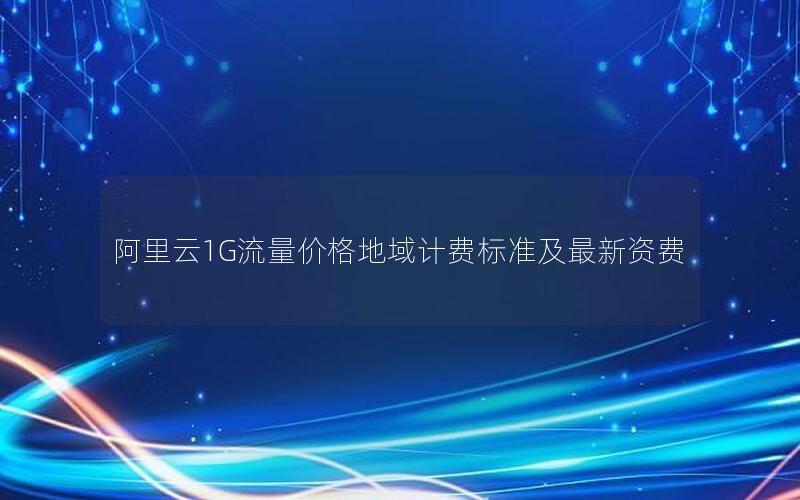 阿里云1G流量价格地域计费标准及最新资费