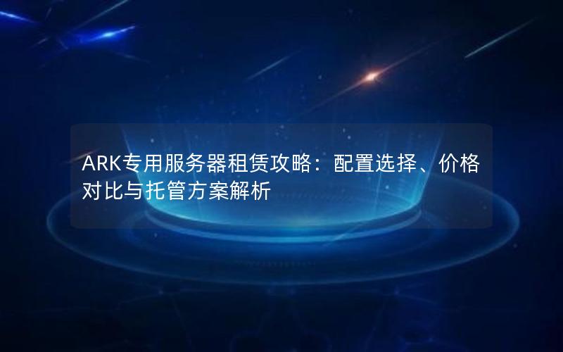 ARK专用服务器租赁攻略：配置选择、价格对比与托管方案解析