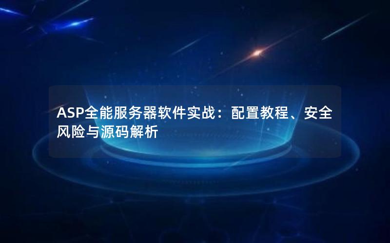 ASP全能服务器软件实战：配置教程、安全风险与源码解析