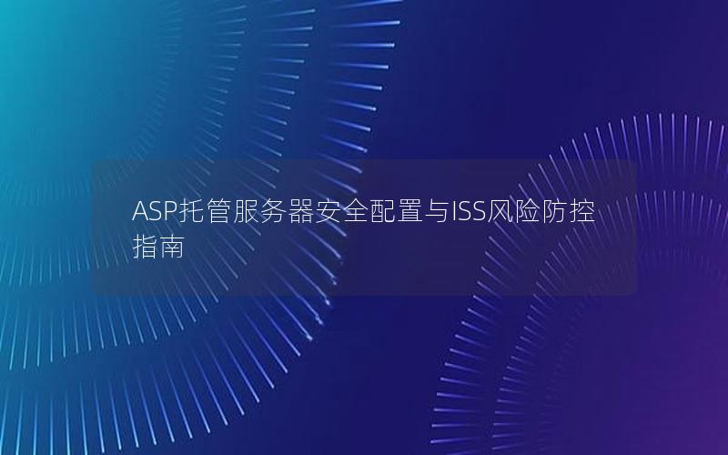 ASP托管服务器安全配置与ISS风险防控指南