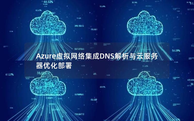 Azure虚拟网络集成DNS解析与云服务器优化部署