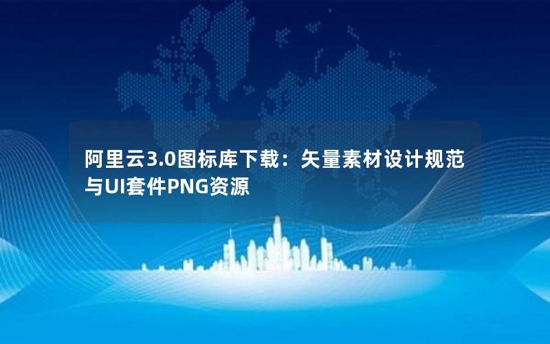 阿里云3.0图标库下载：矢量素材设计规范与UI套件PNG资源