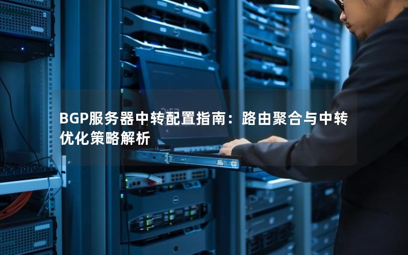 BGP服务器中转配置指南：路由聚合与中转优化策略解析