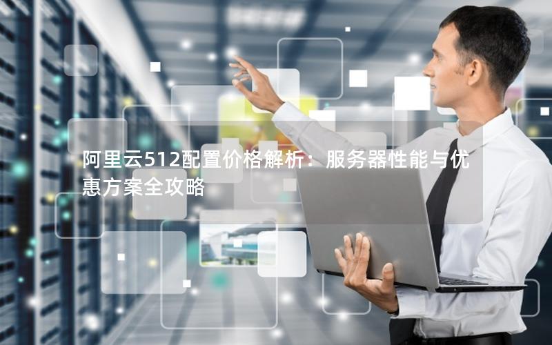 阿里云512配置价格解析：服务器性能与优惠方案全攻略