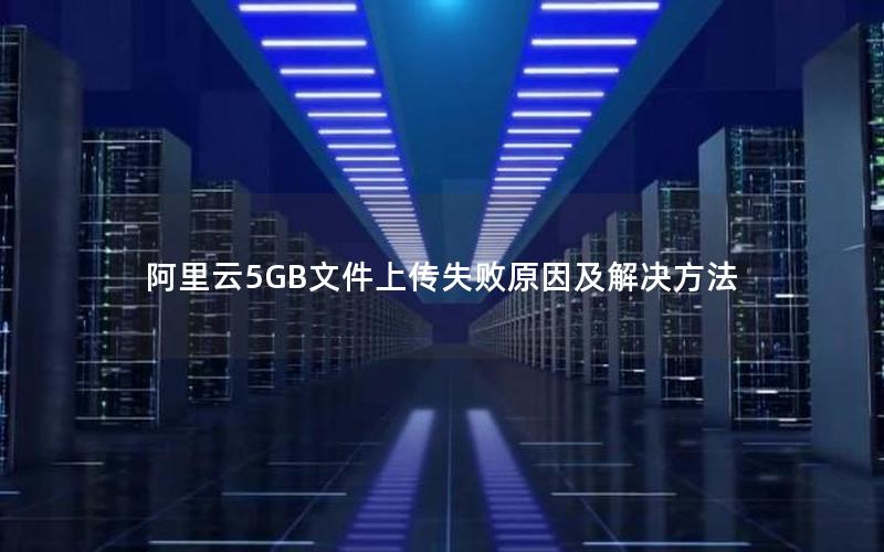 阿里云5GB文件上传失败原因及解决方法
