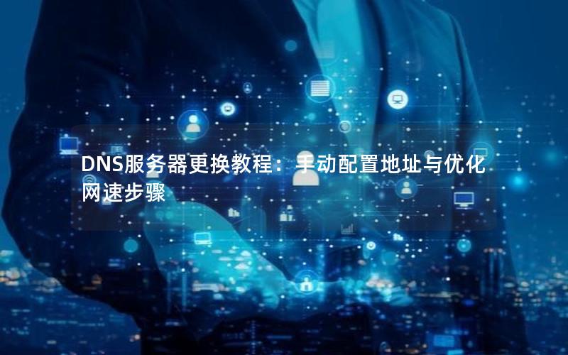 DNS服务器更换教程：手动配置地址与优化网速步骤
