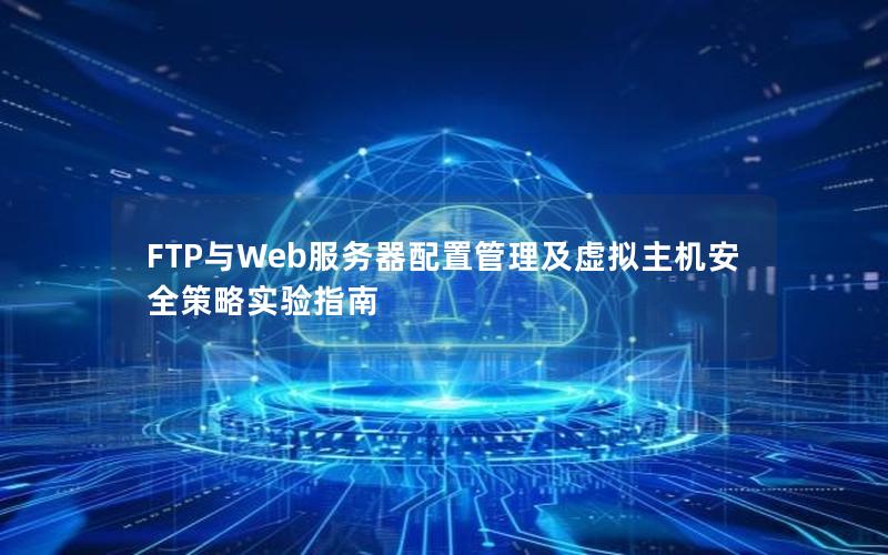 FTP与Web服务器配置管理及虚拟主机安全策略实验指南