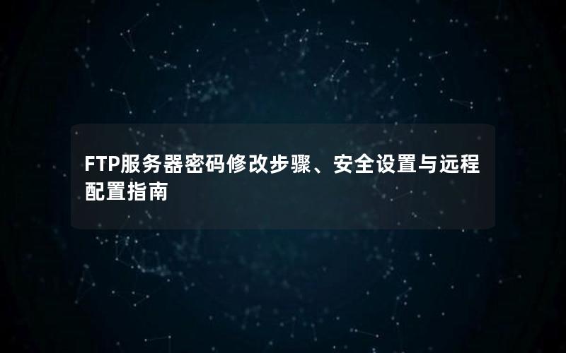 FTP服务器密码修改步骤、安全设置与远程配置指南