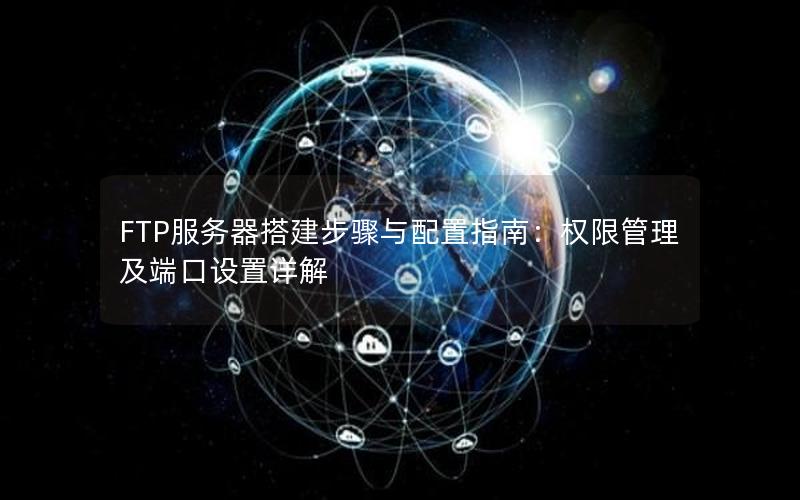 FTP服务器搭建步骤与配置指南：权限管理及端口设置详解