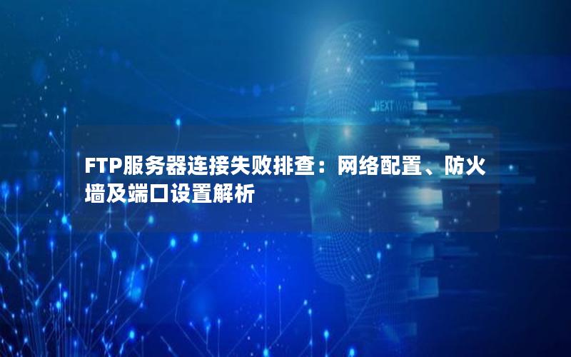 FTP服务器连接失败排查：网络配置、防火墙及端口设置解析